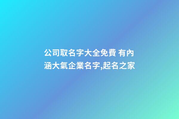 公司取名字大全免費 有內涵大氣企業名字,起名之家